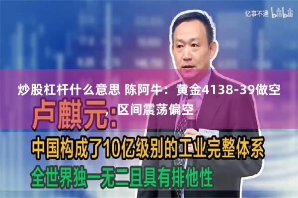 炒股杠杆什么意思 陈阿牛:黄金4138-39做空,区间震荡偏空