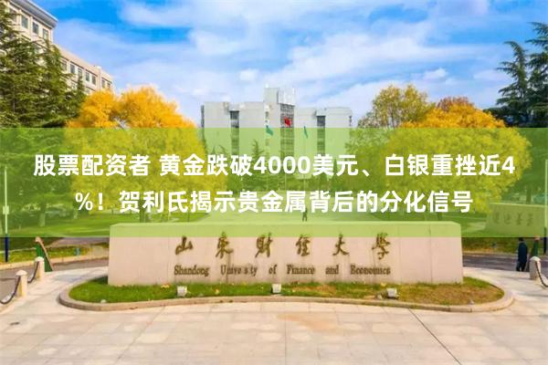 股票配资者 黄金跌破4000美元、白银重挫近4%！贺利氏揭示贵金属背后的分化信号