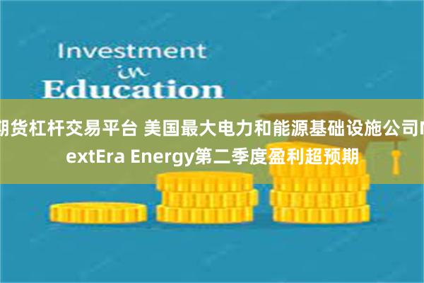 期货杠杆交易平台 美国最大电力和能源基础设施公司NextEra Energy第二季度盈利超预期