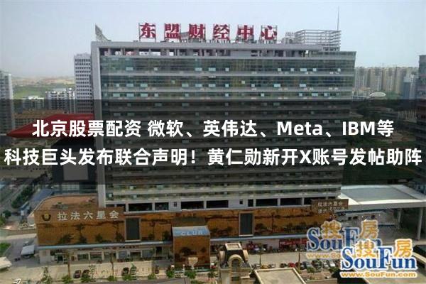 北京股票配资 微软、英伟达、Meta、IBM等科技巨头发布联合声明！黄仁勋新开X账号发帖助阵