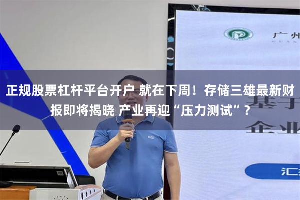 正规股票杠杆平台开户 就在下周！存储三雄最新财报即将揭晓 产业再迎“压力测试”？