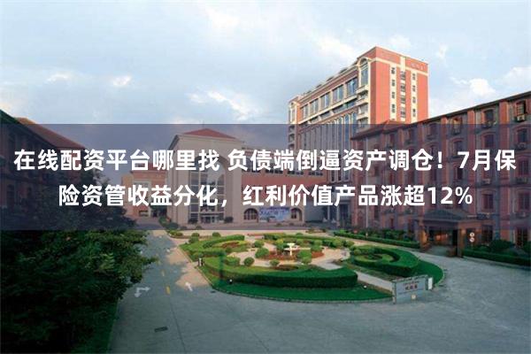 在线配资平台哪里找 负债端倒逼资产调仓！7月保险资管收益分化，红利价值产品涨超12%