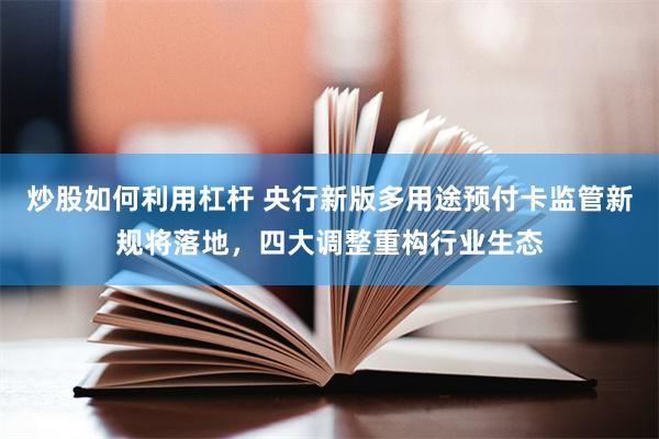 炒股如何利用杠杆 央行新版多用途预付卡监管新规将落地，四大调整重构行业生态