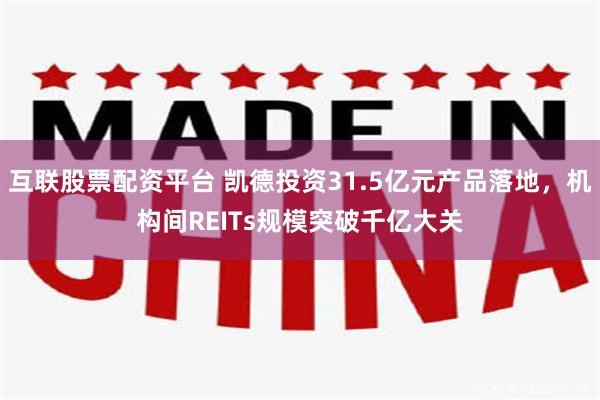 互联股票配资平台 凯德投资31.5亿元产品落地,机构间REITs规模突破千亿大关