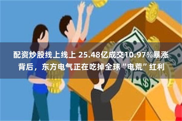 配资炒股线上线上 25.48亿成交10.97%暴涨背后，东方电气正在吃掉全球“电荒”红利