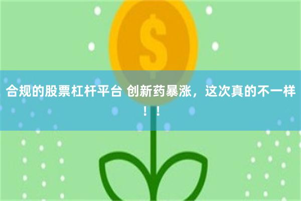 合规的股票杠杆平台 创新药暴涨，这次真的不一样！！