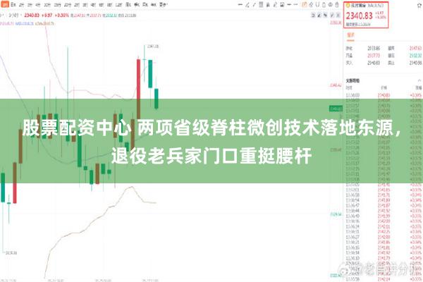 股票配资中心 两项省级脊柱微创技术落地东源，退役老兵家门口重挺腰杆