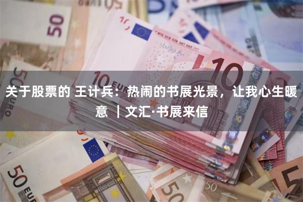 关于股票的 王计兵：热闹的书展光景，让我心生暖意 ｜文汇·书展来信