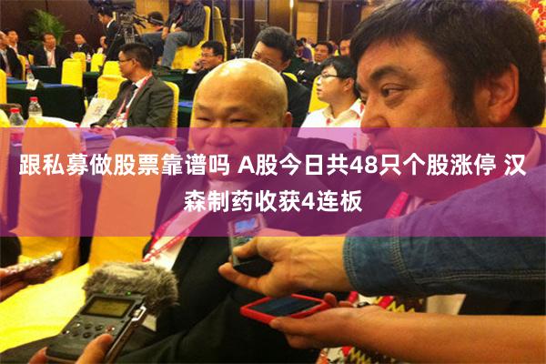 跟私募做股票靠谱吗 A股今日共48只个股涨停 汉森制药收获4连板