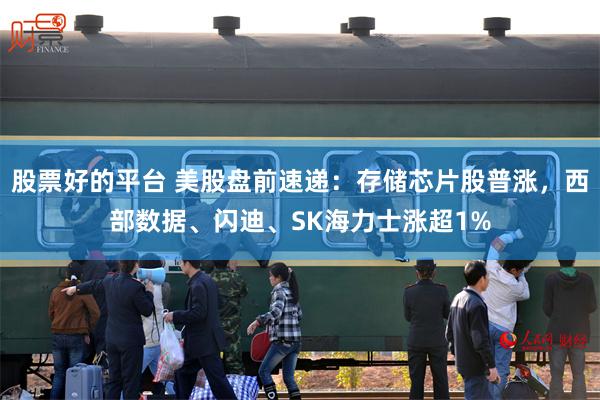 股票好的平台 美股盘前速递：存储芯片股普涨，西部数据、闪迪、SK海力士涨超1%
