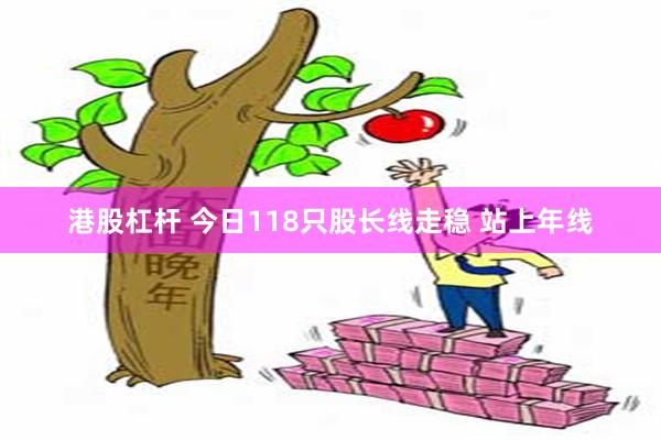 港股杠杆 今日118只股长线走稳 站上年线