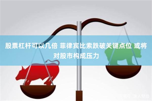 股票杠杆可以几倍 菲律宾比索跌破关键点位 或将对股市构成压力