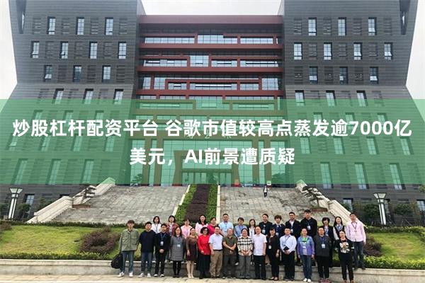 炒股杠杆配资平台 谷歌市值较高点蒸发逾7000亿美元，AI前景遭质疑