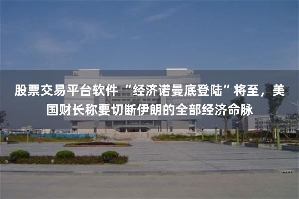 股票交易平台软件 “经济诺曼底登陆”将至，美国财长称要切断伊朗的全部经济命脉