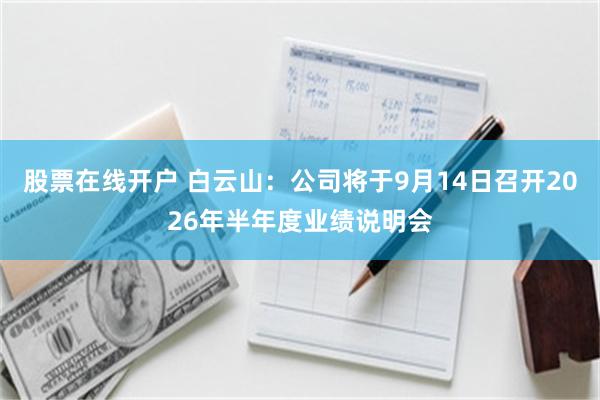 股票在线开户 白云山：公司将于9月14日召开2026年半年度业绩说明会