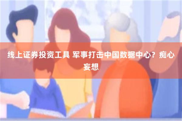 线上证券投资工具 军事打击中国数据中心？痴心妄想