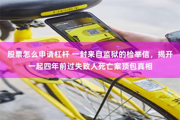股票怎么申请杠杆 一封来自监狱的检举信，揭开一起四年前过失致人死亡案顶包真相