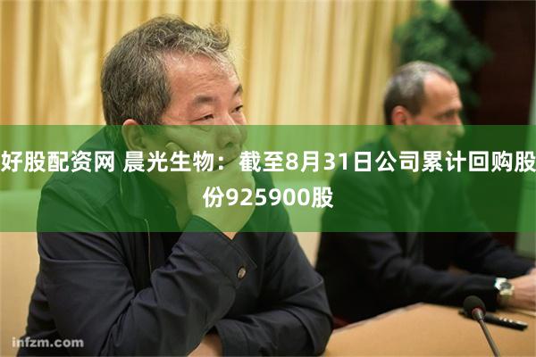 好股配资网 晨光生物:截至8月31日公司累计回购股份925900股