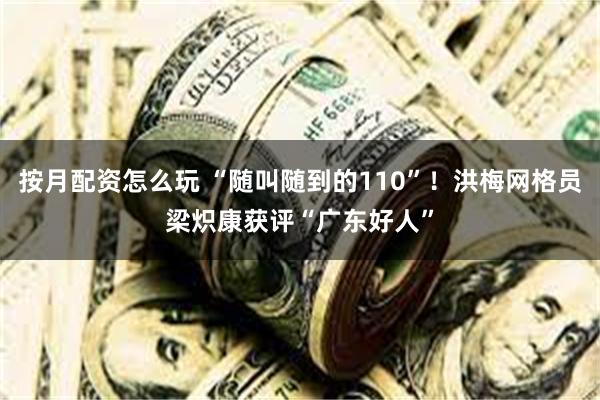 按月配资怎么玩 “随叫随到的110”!洪梅网格员梁炽康获评“广东好人”