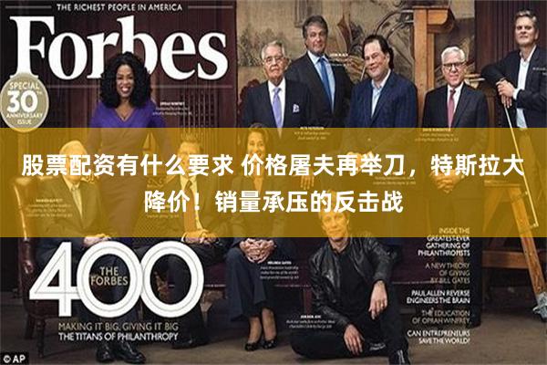 股票配资有什么要求 价格屠夫再举刀，特斯拉大降价！销量承压的反击战