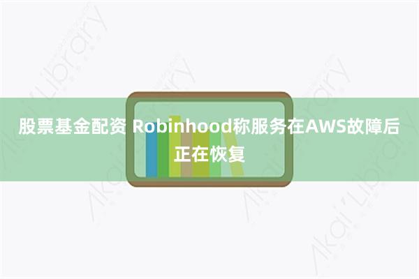股票基金配资 Robinhood称服务在AWS故障后正在恢复