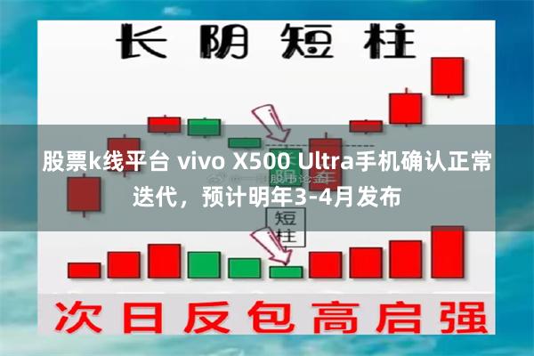 股票k线平台 vivo X500 Ultra手机确认正常迭代，预计明年3-4月发布