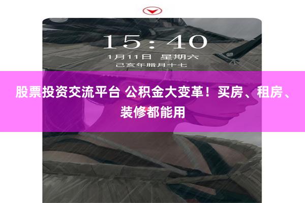 股票投资交流平台 公积金大变革！买房、租房、装修都能用