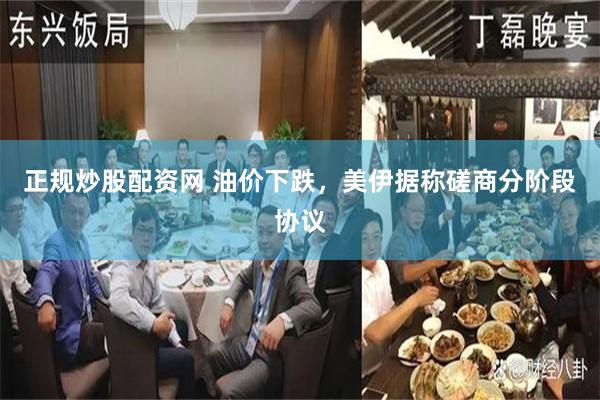 正规炒股配资网 油价下跌，美伊据称磋商分阶段协议