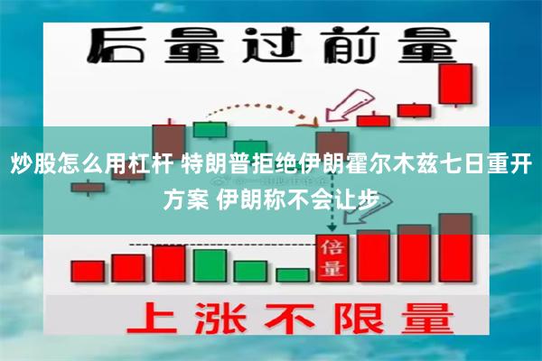 炒股怎么用杠杆 特朗普拒绝伊朗霍尔木兹七日重开方案 伊朗称不会让步