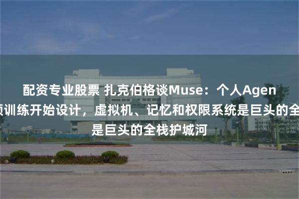 配资专业股票 扎克伯格谈Muse：个人Agent必须从预训练开始设计，虚拟机、记忆和权限系统是巨头的全栈护城河
