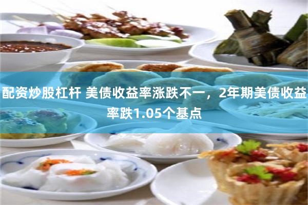 配资炒股杠杆 美债收益率涨跌不一，2年期美债收益率跌1.05个基点