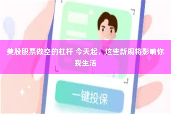 美股股票做空的杠杆 今天起，这些新规将影响你我生活