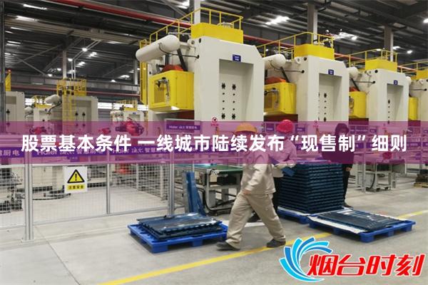 股票基本条件 一线城市陆续发布“现售制”细则