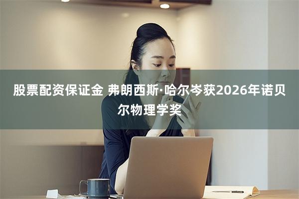 股票配资保证金 弗朗西斯·哈尔岑获2026年诺贝尔物理学奖