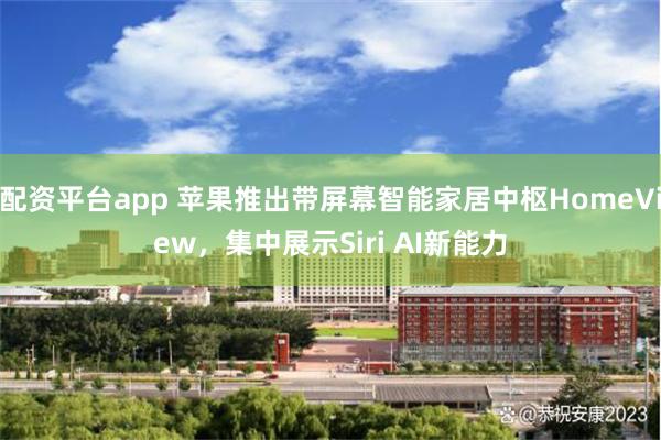 配资平台app 苹果推出带屏幕智能家居中枢HomeView，集中展示Siri AI新能力