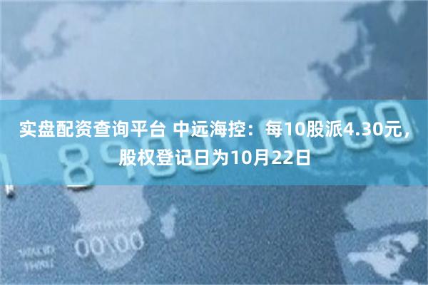 实盘配资查询平台 中远海控：每10股派4.30元，股权登记日为10月22日