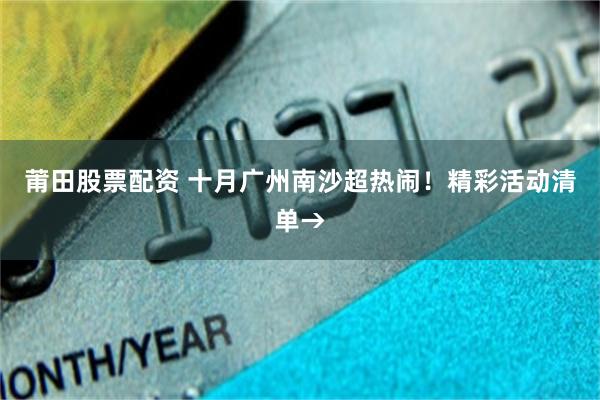 莆田股票配资 十月广州南沙超热闹！精彩活动清单→