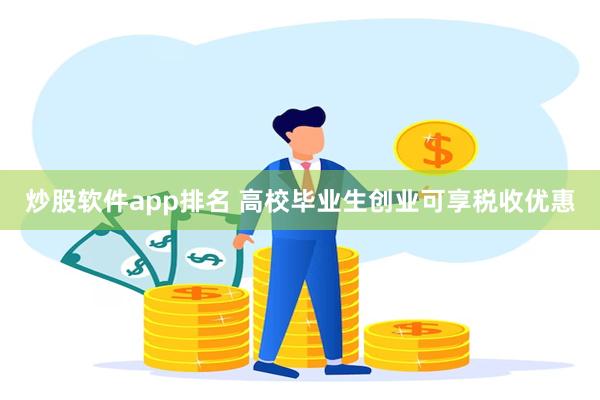 炒股软件app排名 高校毕业生创业可享税收优惠