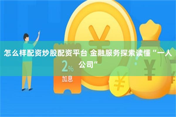 怎么样配资炒股配资平台 金融服务探索读懂“一人公司”