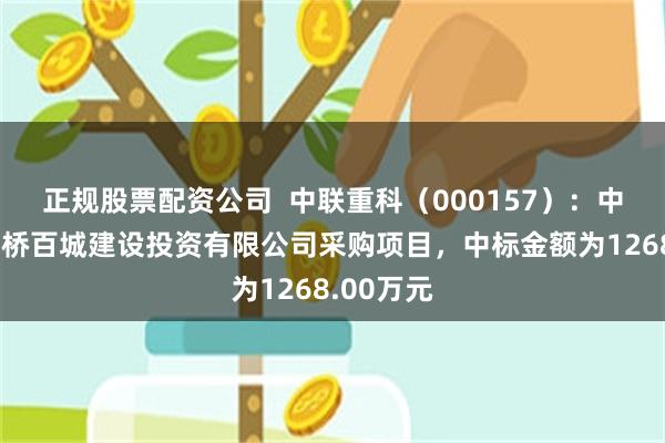 正规股票配资公司  中联重科（000157）：中标厦门路桥百城建设投资有限公司采购项目，中标金额为1268.00万元